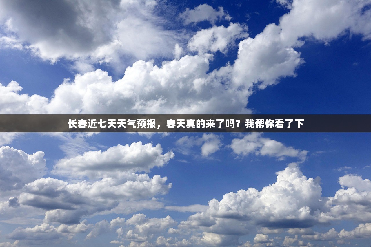 长春近七天天气预报，春天真的来了吗？我帮你看了下