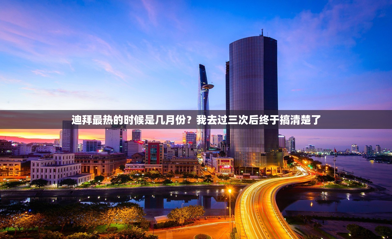 迪拜最热的时候是几月份?我去过三次后终于搞清楚了 迪拜最热的时候是几月份?我去过三次后终于搞清楚了