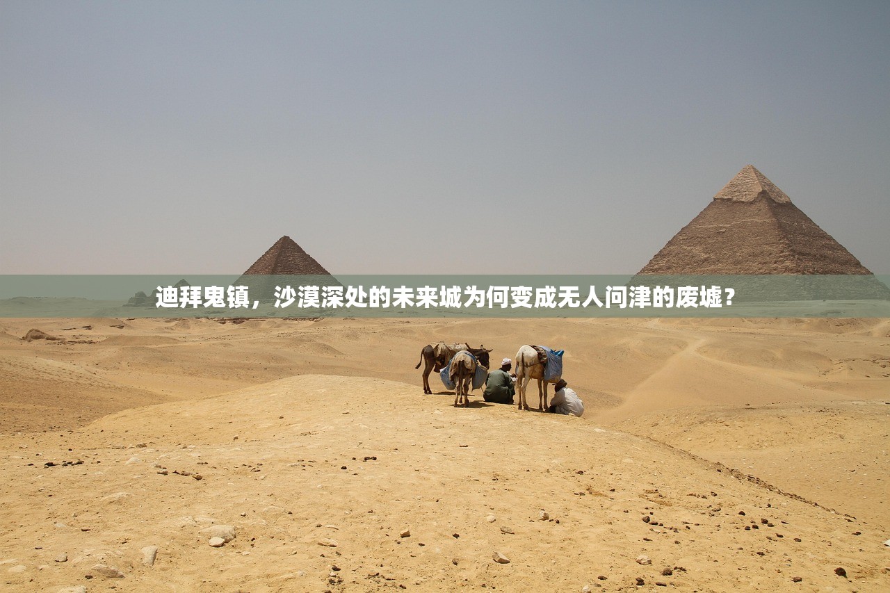 迪拜鬼镇,沙漠深处的未来城为何变成无人问津的废墟? 迪拜鬼镇,沙漠深处的未来城为何变成无人问津的废墟?
