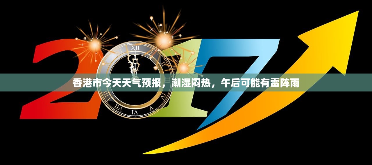 香港市今天天气预报，潮湿闷热，午后可能有雷阵雨